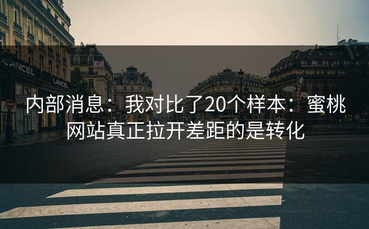内部消息：我对比了20个样本：蜜桃网站真正拉开差距的是转化