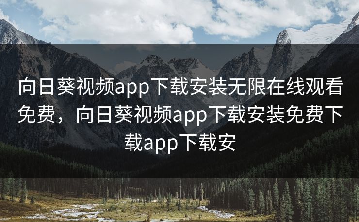 向日葵视频app下载安装无限在线观看免费，向日葵视频app下载安装免费下载app下载安