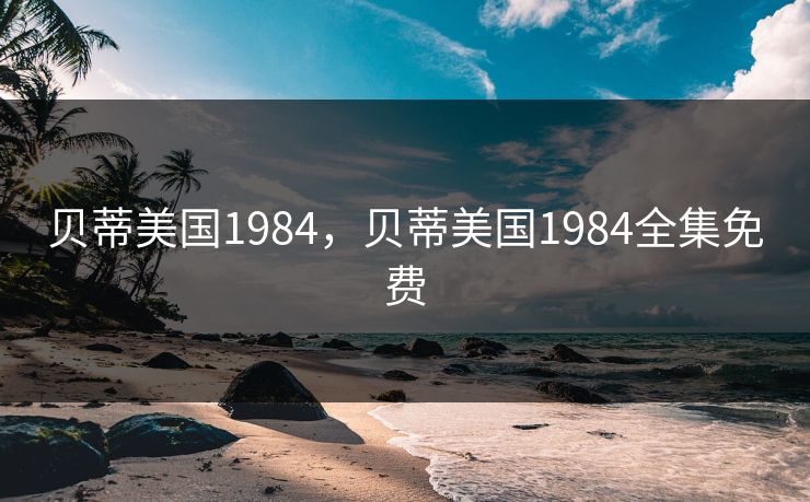 贝蒂美国1984,贝蒂美国1984全集免费 贝蒂美国1984,贝蒂美国1984全集免费