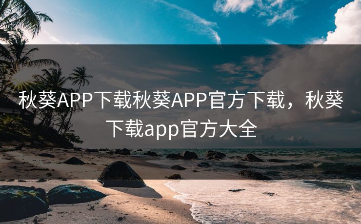 秋葵APP下载秋葵APP官方下载，秋葵下载app官方大全