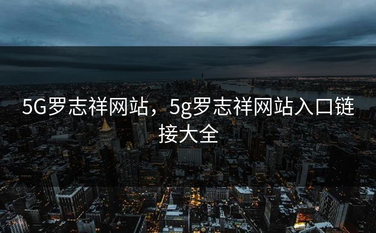 5G罗志祥网站，5g罗志祥网站入口链接大全