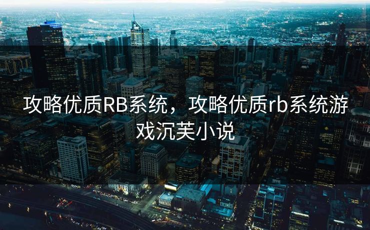 攻略优质RB系统,攻略优质rb系统游戏沉芙小说 攻略优质RB系统,攻略优质rb系统游戏沉芙小说