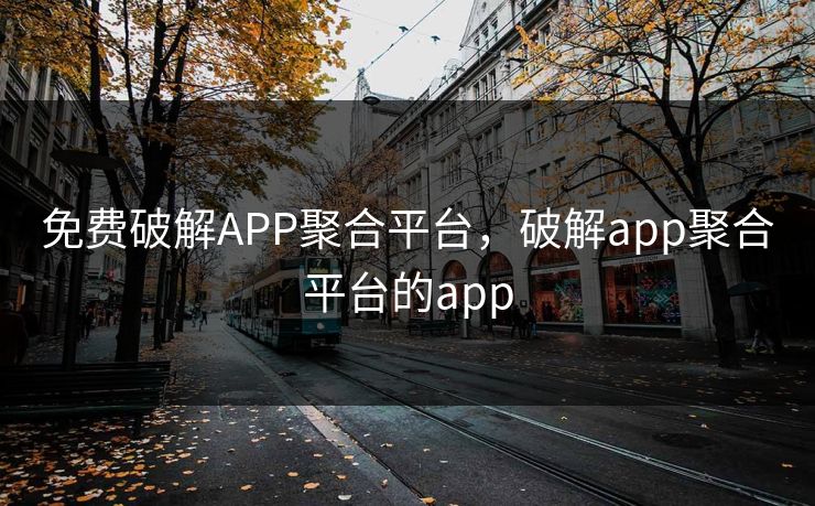 免费破解APP聚合平台,破解app聚合平台的app 免费破解APP聚合平台,破解app聚合平台的app
