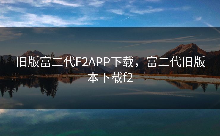 旧版富二代F2APP下载，富二代旧版本下载f2