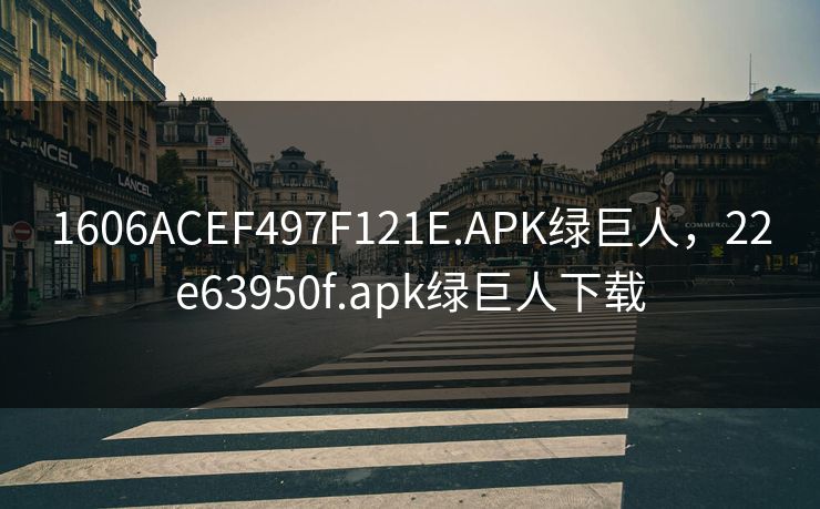 1606ACEF497F121E.APK绿巨人,22e63950f.apk绿巨人下载 1606ACEF497F121E.APK绿巨人,22e63950f.apk绿巨人下载