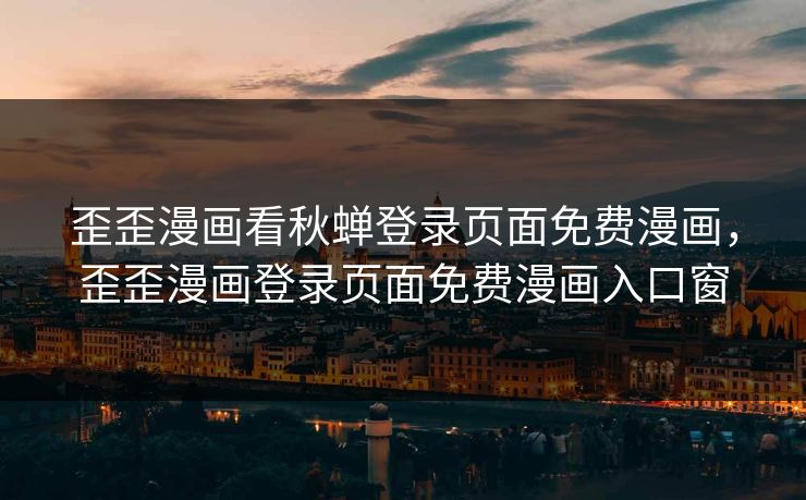 歪歪漫画看秋蝉登录页面免费漫画,歪歪漫画登录页面免费漫画入口窗 歪歪漫画看秋蝉登录页面免费漫画,歪歪漫画登录页面免费漫画入口窗