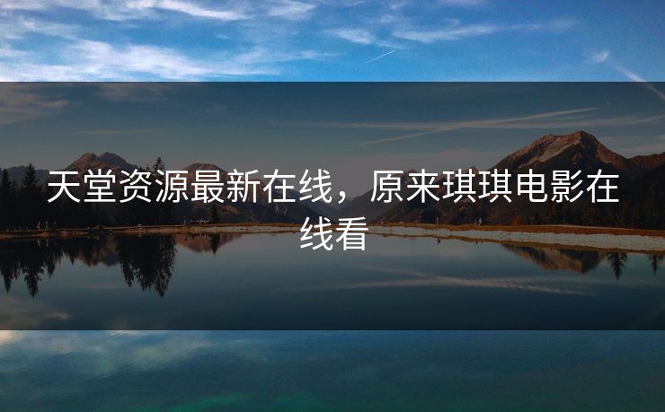 天堂资源最新在线，原来琪琪电影在线看