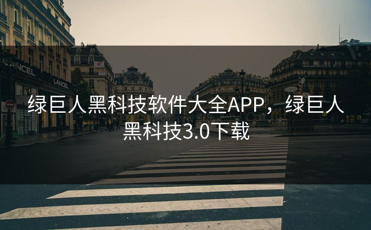 绿巨人黑科技软件大全APP，绿巨人黑科技3.0下载