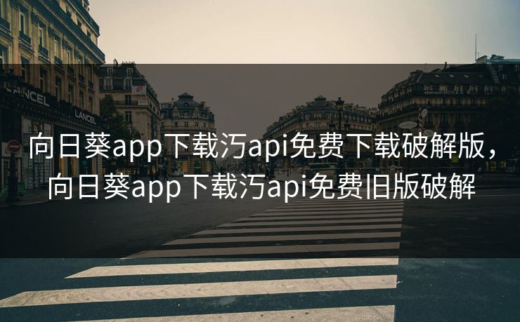 向日葵app下载汅api免费下载破解版,向日葵app下载汅api免费旧版破解 向日葵app下载汅api免费下载破解版,向日葵app下载汅api免费旧版破解