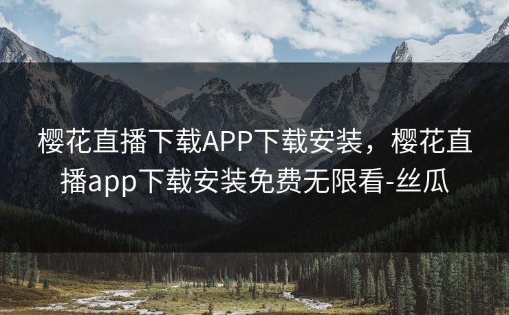 樱花直播下载APP下载安装，樱花直播app下载安装免费无限看-丝瓜